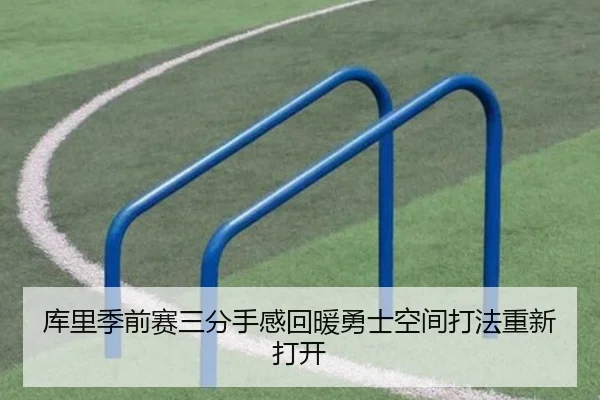 库里季前赛三分手感回暖勇士空间打法重新打开